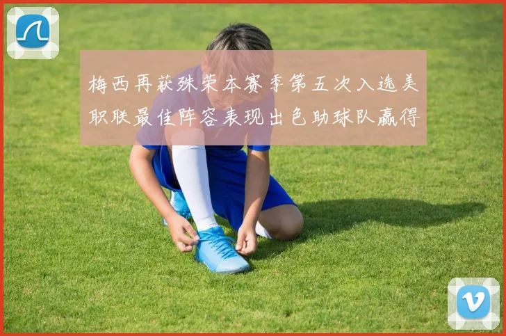 梅西再获殊荣本赛季第五次入选美职联最佳阵容表现出色助球队赢得胜利