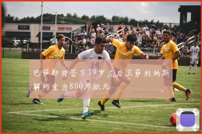 巴萨即将签下19岁左后卫萨利纳斯解约金为800万欧元