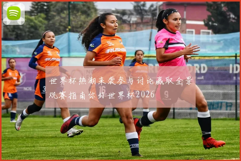 世界杯热潮来袭参与讨论赢取全景观赛指南你好世界杯2026