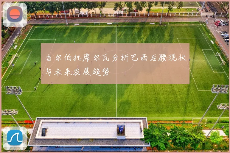 吉尔伯托席尔瓦分析巴西后腰现状与未来发展趋势