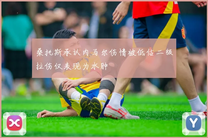 桑托斯承认内马尔伤情被低估二级拉伤仅表现为水肿